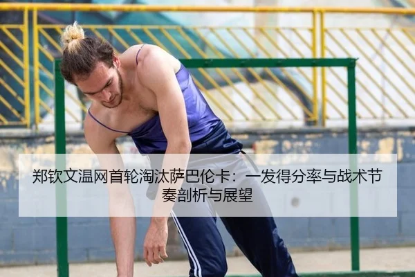 郑钦文温网首轮淘汰萨巴伦卡：一发得分率与战术节奏剖析与展望